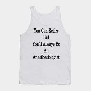 You Can Retire But You'll Always Be An Anesthesiologist Tank Top